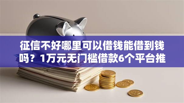 征信不好哪里可以借钱能借到钱吗?1万元无门槛借款6个平台推荐 征信不好哪里可以借钱能借到钱吗?1万元无门槛借款6个平台推荐