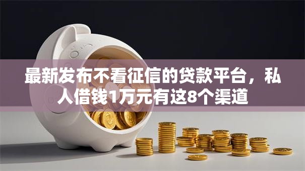 最新发布不看征信的贷款平台,私人借钱1万元有这8个渠道 最新发布不看征信的贷款平台,私人借钱1万元有这8个渠道
