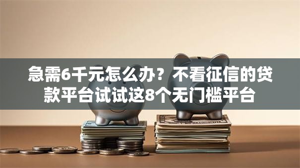 急需6千元怎么办?不看征信的贷款平台试试这8个无门槛平台 急需6千元怎么办?不看征信的贷款平台试试这8个无门槛平台