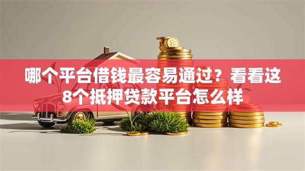 哪个平台借钱最容易通过?看看这8个抵押贷款平台怎么样 哪个平台借钱最容易通过?看看这8个抵押贷款平台怎么样