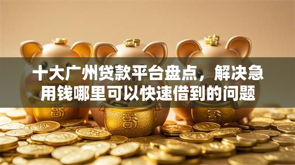 十大广州贷款平台盘点,解决急用钱哪里可以快速借到的问题 十大广州贷款平台盘点,解决急用钱哪里可以快速借到的问题