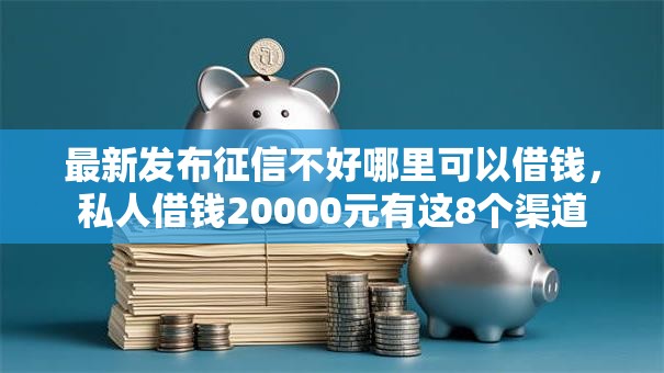 最新发布征信不好哪里可以借钱,私人借钱20000元有这8个渠道 最新发布征信不好哪里可以借钱,私人借钱20000元有这8个渠道