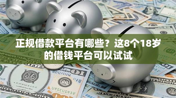 正规借款平台有哪些?这8个18岁的借钱平台可以试试 正规借款平台有哪些?这8个18岁的借钱平台可以试试