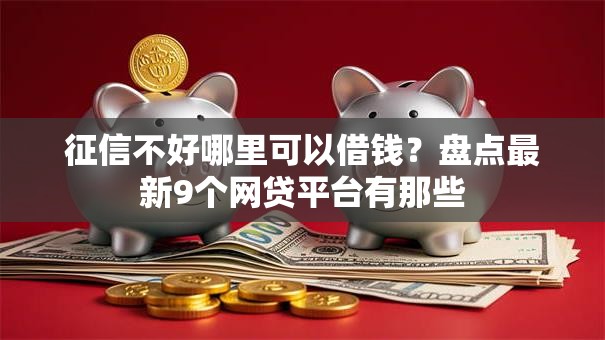 征信不好哪里可以借钱?盘点最新9个网贷平台有那些 征信不好哪里可以借钱?盘点最新9个网贷平台有那些