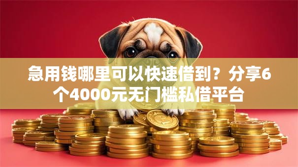 急用钱哪里可以快速借到？分享6个4000元无门槛私借平台