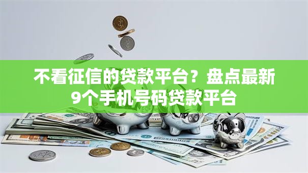 不看征信的贷款平台?盘点最新9个手机号码贷款平台 不看征信的贷款平台?盘点最新9个手机号码贷款平台