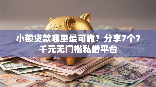 小额贷款哪里最可靠?分享7个7千元无门槛私借平台 小额贷款哪里最可靠?分享7个7千元无门槛私借平台