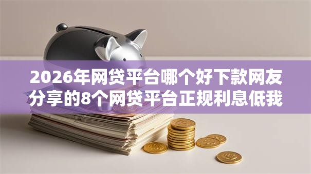 2026年网贷平台哪个好下款网友分享的8个网贷平台正规利息低我觉得不错! 2026年网贷平台哪个好下款网友分享的8个网贷平台正规利息低我觉得不错!