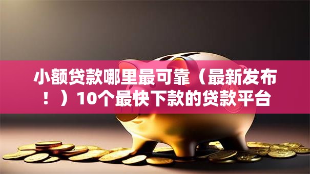 小额贷款哪里最可靠(最新发布!)10个最快下款的贷款平台 小额贷款哪里最可靠(最新发布!)10个最快下款的贷款平台