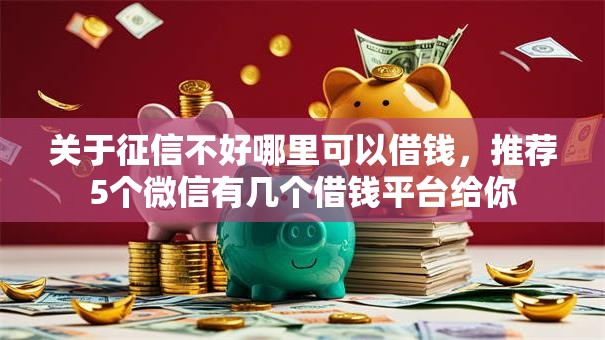关于征信不好哪里可以借钱,推荐5个微信有几个借钱平台给你 关于征信不好哪里可以借钱,推荐5个微信有几个借钱平台给你