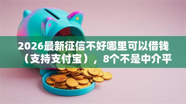 2026最新征信不好哪里可以借钱(支持支付宝),8个不是中介平台的贷款口子无私分享 2026最新征信不好哪里可以借钱(支持支付宝),8个不是中介平台的贷款口子无私分享