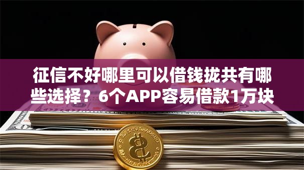 征信不好哪里可以借钱拢共有哪些选择?6个APP容易借款1万块的软件详解 征信不好哪里可以借钱拢共有哪些选择?6个APP容易借款1万块的软件详解