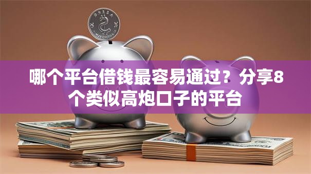 哪个平台借钱最容易通过?分享8个类似高炮口子的平台 哪个平台借钱最容易通过?分享8个类似高炮口子的平台