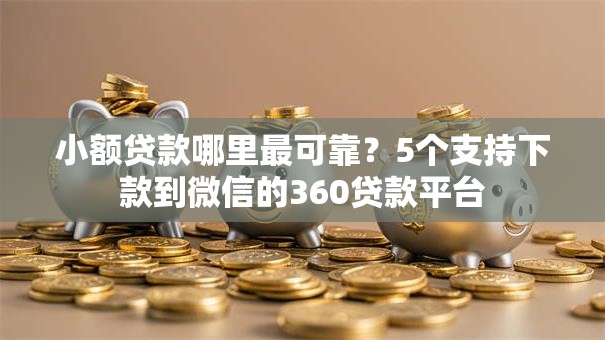 小额贷款哪里最可靠?5个支持下款到微信的360贷款平台 小额贷款哪里最可靠?5个支持下款到微信的360贷款平台