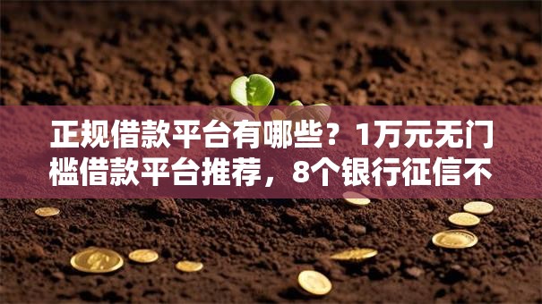 正规借款平台有哪些?1万元无门槛借款平台推荐,8个银行征信不良带不出来款还可以贷的平台盘点 正规借款平台有哪些?1万元无门槛借款平台推荐,8个银行征信不良带不出来款还可以贷的平台盘点