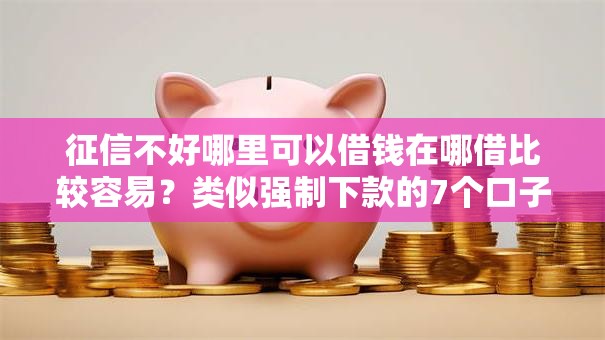 征信不好哪里可以借钱在哪借比较容易?类似强制下款的7个口子参考 征信不好哪里可以借钱在哪借比较容易?类似强制下款的7个口子参考