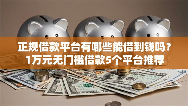 正规借款平台有哪些能借到钱吗?1万元无门槛借款5个平台推荐 正规借款平台有哪些能借到钱吗?1万元无门槛借款5个平台推荐
