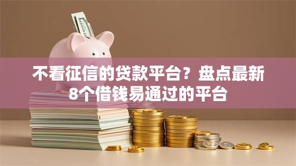 不看征信的贷款平台?盘点最新8个借钱易通过的平台 不看征信的贷款平台?盘点最新8个借钱易通过的平台