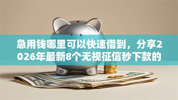 急用钱哪里可以快速借到,分享2026年最新8个无视征信秒下款的口子 急用钱哪里可以快速借到,分享2026年最新8个无视征信秒下款的口子