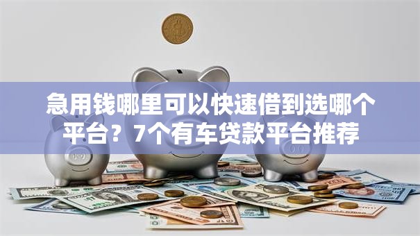 急用钱哪里可以快速借到选哪个平台?7个有车贷款平台推荐 急用钱哪里可以快速借到选哪个平台?7个有车贷款平台推荐