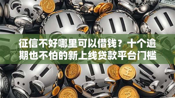 征信不好哪里可以借钱？十个逾期也不怕的新上线贷款平台门槛低平台
