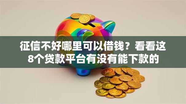征信不好哪里可以借钱?看看这8个贷款平台有没有能下款的 征信不好哪里可以借钱?看看这8个贷款平台有没有能下款的