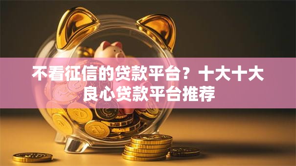 不看征信的贷款平台？十大十大良心贷款平台推荐