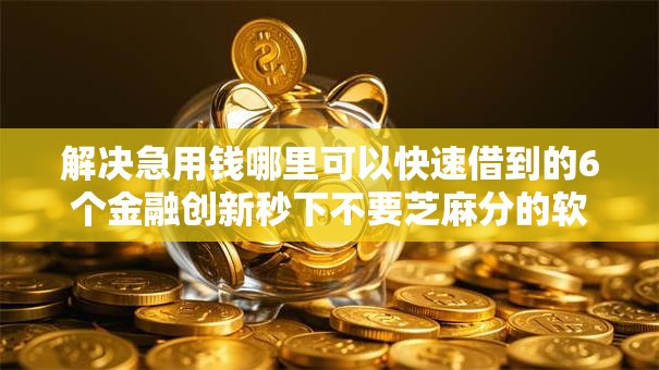 解决急用钱哪里可以快速借到的6个金融创新秒下不要芝麻分的软件分享 解决急用钱哪里可以快速借到的6个金融创新秒下不要芝麻分的软件分享