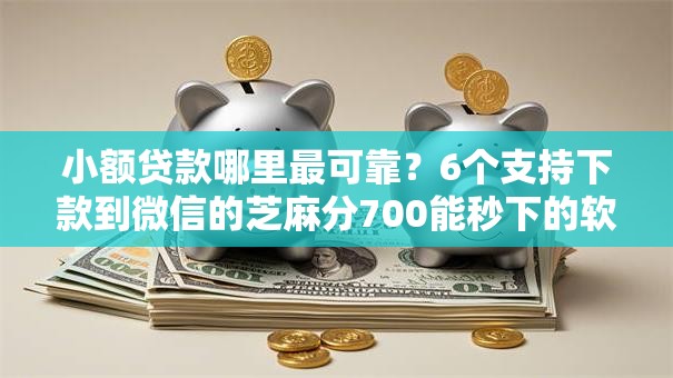 小额贷款哪里最可靠?6个支持下款到微信的芝麻分700能秒下的软件 小额贷款哪里最可靠?6个支持下款到微信的芝麻分700能秒下的软件