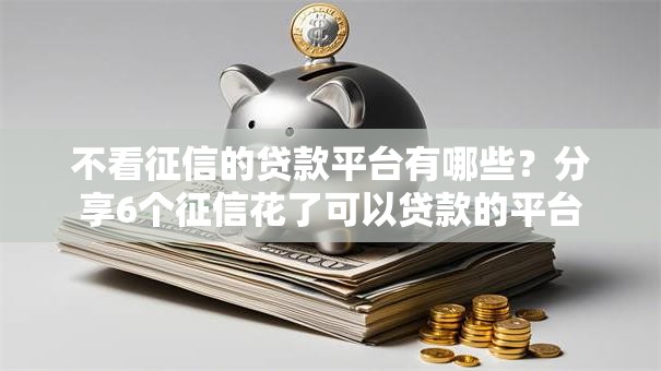 不看征信的贷款平台有哪些?分享6个征信花了可以贷款的平台 不看征信的贷款平台有哪些?分享6个征信花了可以贷款的平台
