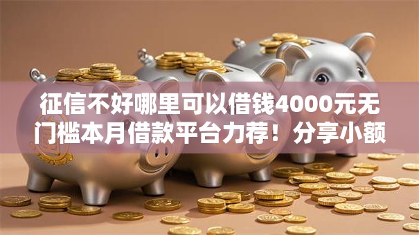 征信不好哪里可以借钱4000元无门槛本月借款平台力荐！分享小额网贷口子4000元无门槛借款