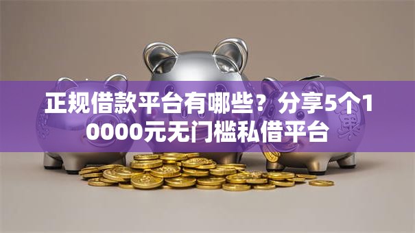 正规借款平台有哪些?分享5个10000元无门槛私借平台 正规借款平台有哪些?分享5个10000元无门槛私借平台