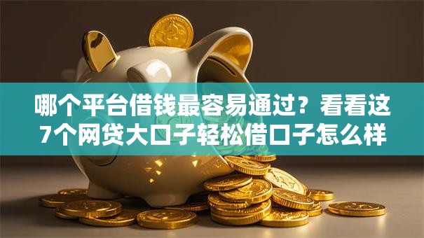 哪个平台借钱最容易通过?看看这7个网贷大口子轻松借口子怎么样 哪个平台借钱最容易通过?看看这7个网贷大口子轻松借口子怎么样