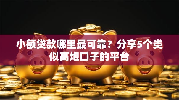 小额贷款哪里最可靠?分享5个类似高炮口子的平台 小额贷款哪里最可靠?分享5个类似高炮口子的平台