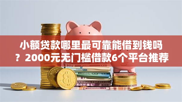 小额贷款哪里最可靠能借到钱吗?2000元无门槛借款6个平台推荐 小额贷款哪里最可靠能借到钱吗?2000元无门槛借款6个平台推荐