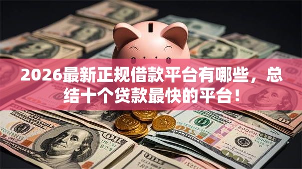 2026最新正规借款平台有哪些，总结十个贷款最快的平台！
