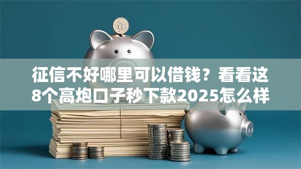 征信不好哪里可以借钱?看看这8个高炮口子秒下款2025怎么样 征信不好哪里可以借钱?看看这8个高炮口子秒下款2025怎么样