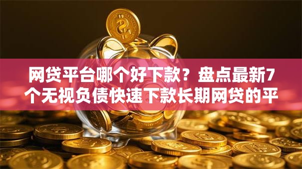 网贷平台哪个好下款?盘点最新7个无视负债快速下款长期网贷的平台 网贷平台哪个好下款?盘点最新7个无视负债快速下款长期网贷的平台
