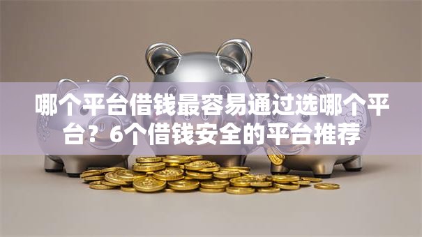 哪个平台借钱最容易通过选哪个平台？6个借钱安全的平台推荐