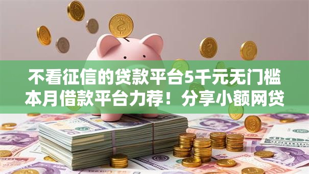 不看征信的贷款平台5千元无门槛本月借款平台力荐！分享小额网贷口子5千元无门槛借款