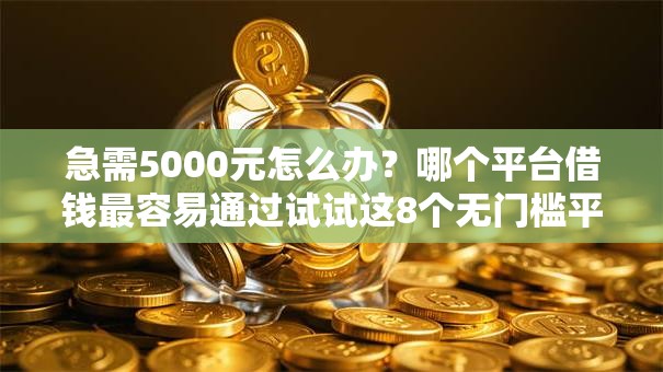 急需5000元怎么办？哪个平台借钱最容易通过试试这8个无门槛平台