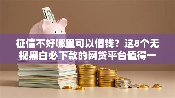 征信不好哪里可以借钱?这8个无视黑白必下款的网贷平台值得一试 征信不好哪里可以借钱?这8个无视黑白必下款的网贷平台值得一试