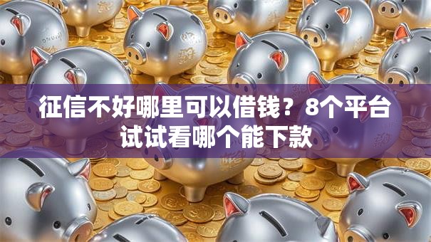 征信不好哪里可以借钱？8个平台试试看哪个能下款