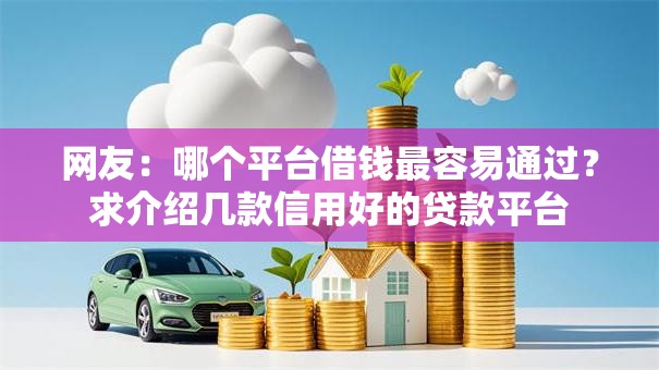 网友:哪个平台借钱最容易通过?求介绍几款信用好的贷款平台 网友:哪个平台借钱最容易通过?求介绍几款信用好的贷款平台