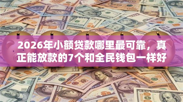 2026年小额贷款哪里最可靠,真正能放款的7个和全民钱包一样好下款的软件推荐 2026年小额贷款哪里最可靠,真正能放款的7个和全民钱包一样好下款的软件推荐