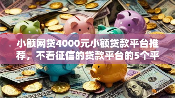 小额网贷4000元小额贷款平台推荐，不看征信的贷款平台的5个平台介绍