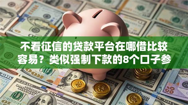 不看征信的贷款平台在哪借比较容易？类似强制下款的8个口子参考