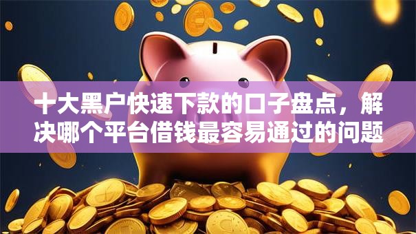 十大黑户快速下款的口子盘点,解决哪个平台借钱最容易通过的问题 十大黑户快速下款的口子盘点,解决哪个平台借钱最容易通过的问题