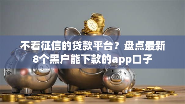 不看征信的贷款平台?盘点最新8个黑户能下款的app口子 不看征信的贷款平台?盘点最新8个黑户能下款的app口子