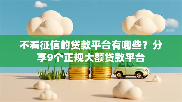 不看征信的贷款平台有哪些?分享9个正规大额贷款平台 不看征信的贷款平台有哪些?分享9个正规大额贷款平台